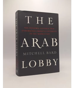 The Arab Lobby: The Invisible Alliance That Undermines America's Interests in the Middle East