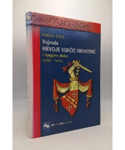 Ferdo Šišić: Vojvoda Hrvoje Vukčić Hrvatinić i njegovo doba (1350. – 1416.)-Pretisak izdanja iz 1902