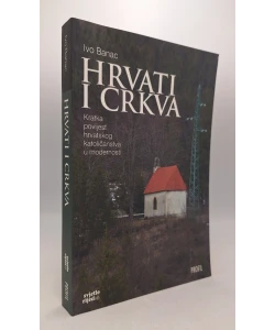 Hrvati i Crkva. Kratka povijest hrvatskog katoličanstva u modernosti