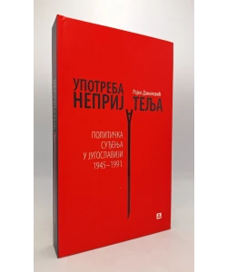 Upotreba neprijatelja. Politička suđenja u Jugoslaviji 1945-1991. (2.izd.)