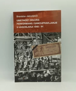 Umetnost odluke - Performans i samoupravljanje u Jugoslaviji 1945 - 91