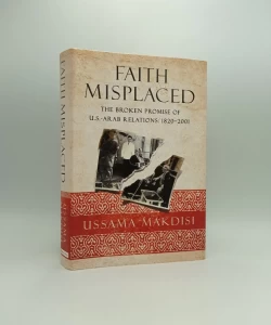 Faith Misplaced: The Broken Promise of U.S. - Arab Relations: 1820 - 2001