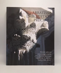 Abbatissa ingenuitate precipua: zbornik radova sa znanstvenog kolokvija "950. obljetnica Samostana benediktinki Sv. Marije u Zadru (1066.-2016.)"