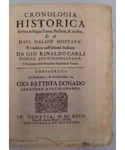 Cronologia historica scritta in lingua Turca, Persiana, & Araba, da Hazi Halifé Mustafá, e tradotta nell'idioma Italiano da Gio: Rinaldo Carli