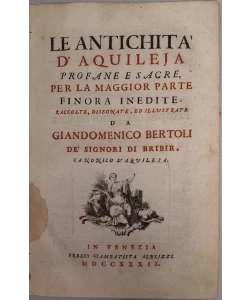 Le antichita' d'Aquileja profane e sacre, per la maggior parte finora inedite