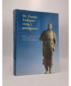 Dr. Franjo Tuđman - vizije i postignuća: rasprave za okruglim stolom uz drugog obljetnicu smrti prvoga hrvatskog predsjednika