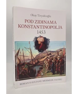 Pod zidinama Konstantinopolja 1453 - roman o sultanu Mehmedu El-Fatihu