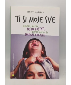 Ti si moje sve: roditelj kakav želim postati, dijete kakvo se nadam odgojiti