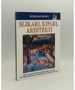 Slikari, kipari, arhitekti: likovna umjetnost novijeg doba u Splitu 1945.-1992.